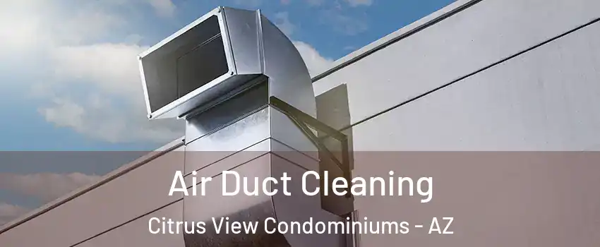 Air Duct Cleaning Citrus View Condominiums - AZ