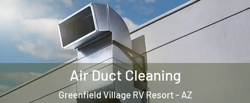 Air Duct Cleaning Greenfield Village RV Resort - AZ