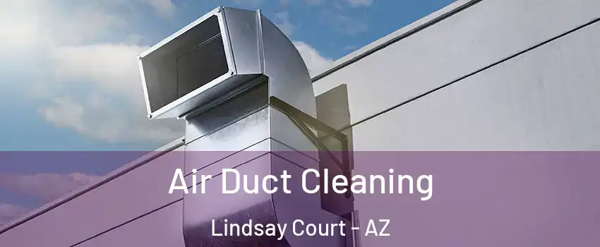 Air Duct Cleaning Lindsay Court - AZ