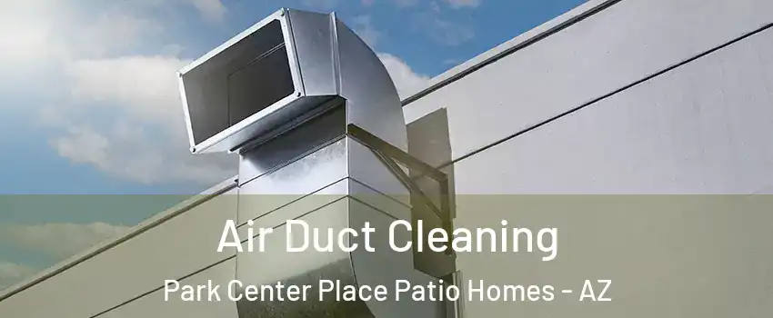 Air Duct Cleaning Park Center Place Patio Homes - AZ