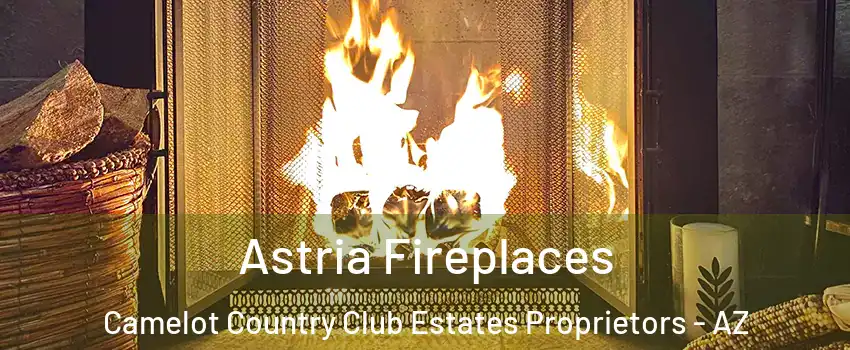 Astria Fireplaces Camelot Country Club Estates Proprietors - AZ