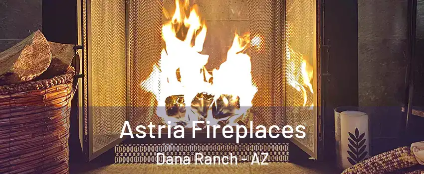 Astria Fireplaces Dana Ranch - AZ