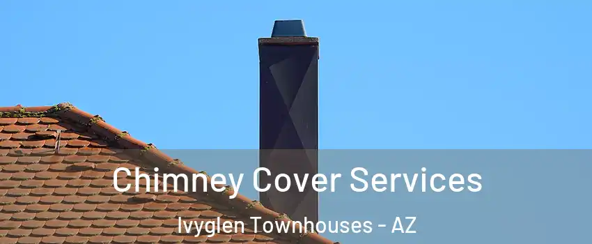 Chimney Cover Services Ivyglen Townhouses - AZ