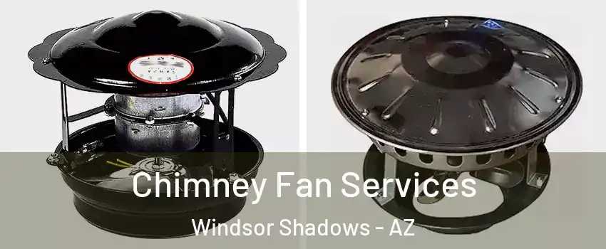 Chimney Fan Services Windsor Shadows - AZ