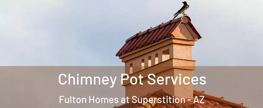 Chimney Pot Services Fulton Homes at Superstition - AZ
