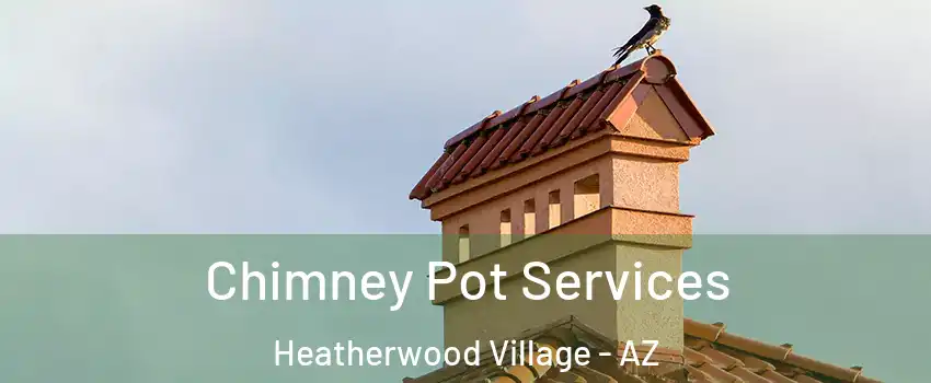 Chimney Pot Services Heatherwood Village - AZ