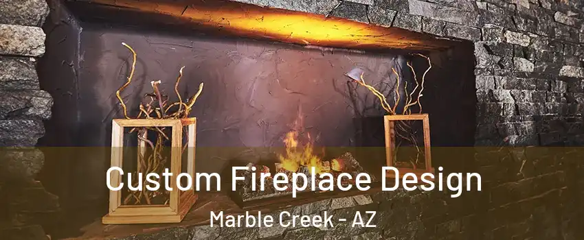 Custom Fireplace Design Marble Creek - AZ