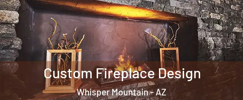 Custom Fireplace Design Whisper Mountain - AZ