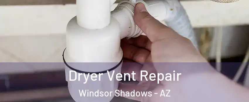 Dryer Vent Repair Windsor Shadows - AZ