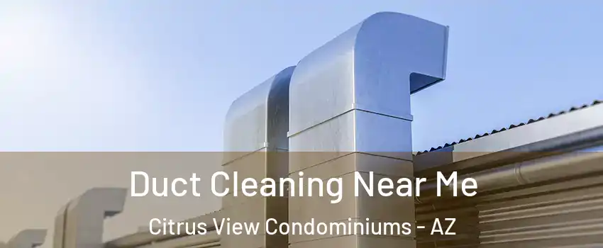 Duct Cleaning Near Me Citrus View Condominiums - AZ