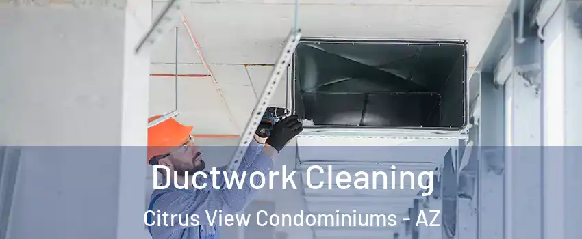 Ductwork Cleaning Citrus View Condominiums - AZ