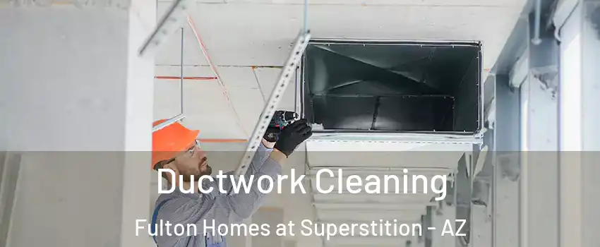Ductwork Cleaning Fulton Homes at Superstition - AZ