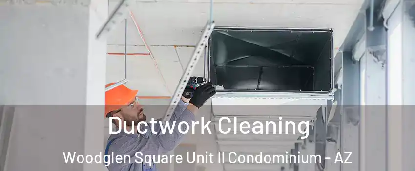 Ductwork Cleaning Woodglen Square Unit II Condominium - AZ