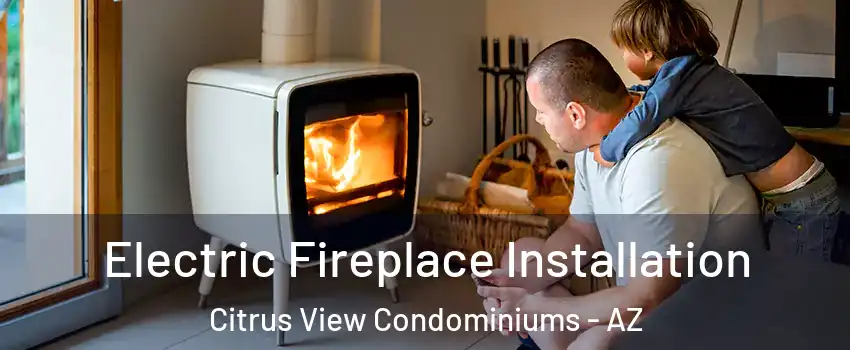 Electric Fireplace Installation Citrus View Condominiums - AZ