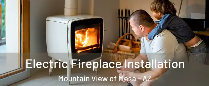 Electric Fireplace Installation Mountain View of Mesa - AZ