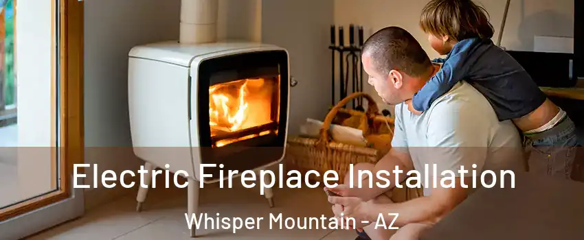 Electric Fireplace Installation Whisper Mountain - AZ