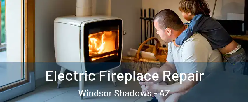 Electric Fireplace Repair Windsor Shadows - AZ