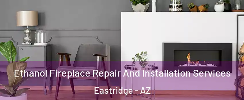 Ethanol Fireplace Repair And Installation Services Eastridge - AZ