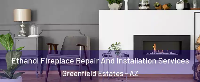 Ethanol Fireplace Repair And Installation Services Greenfield Estates - AZ