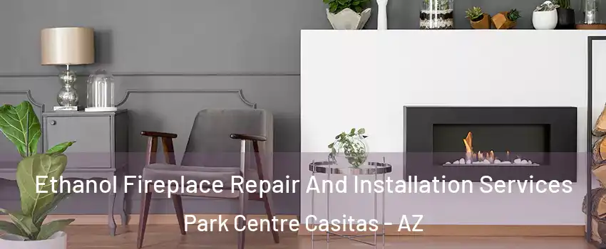 Ethanol Fireplace Repair And Installation Services Park Centre Casitas - AZ