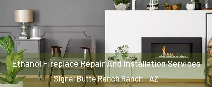 Ethanol Fireplace Repair And Installation Services Signal Butte Ranch Ranch - AZ