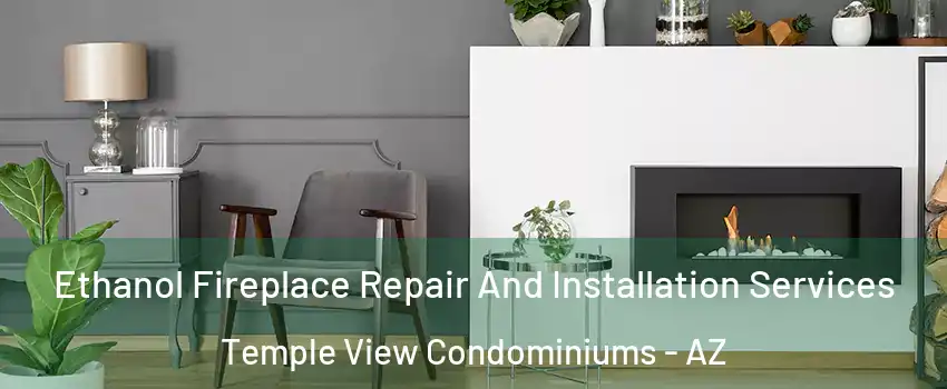 Ethanol Fireplace Repair And Installation Services Temple View Condominiums - AZ