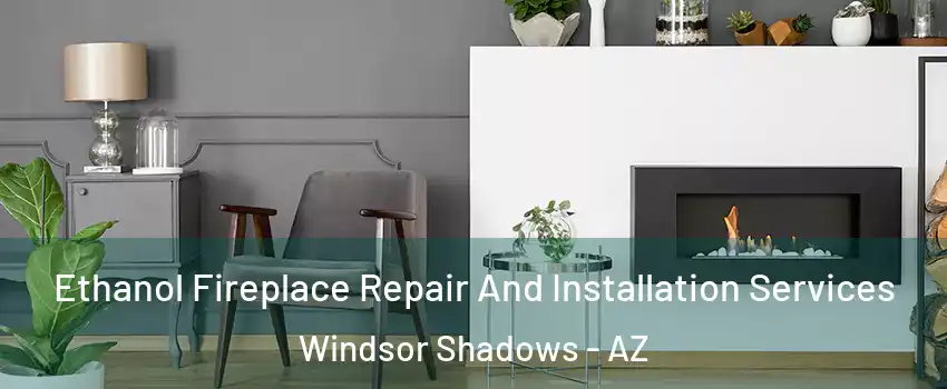 Ethanol Fireplace Repair And Installation Services Windsor Shadows - AZ