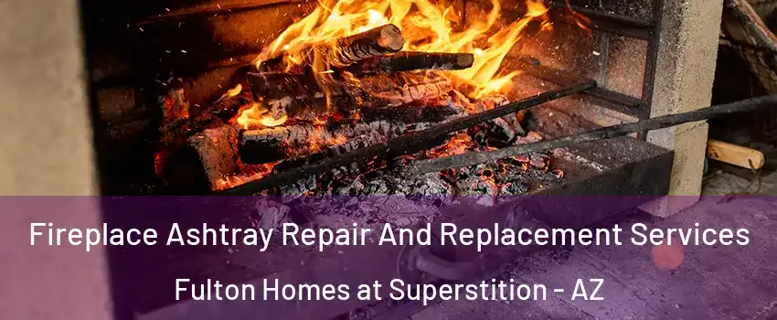 Fireplace Ashtray Repair And Replacement Services Fulton Homes at Superstition - AZ
