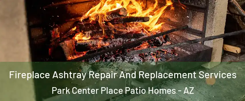 Fireplace Ashtray Repair And Replacement Services Park Center Place Patio Homes - AZ