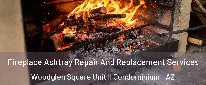 Fireplace Ashtray Repair And Replacement Services Woodglen Square Unit II Condominium - AZ