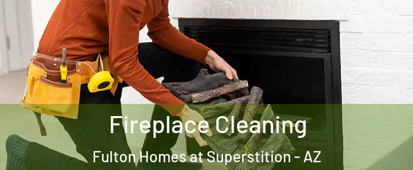Fireplace Cleaning Fulton Homes at Superstition - AZ