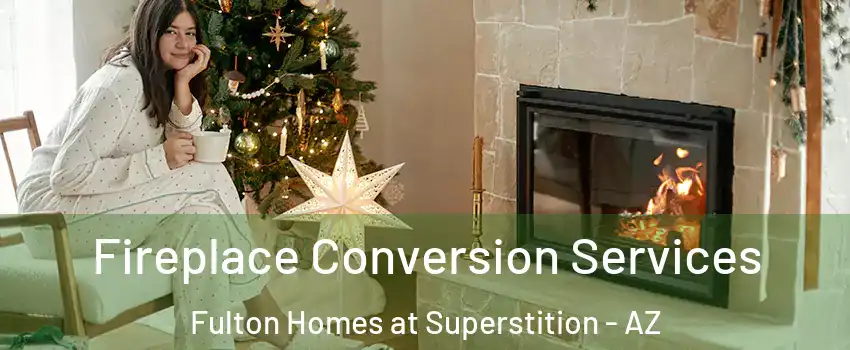 Fireplace Conversion Services Fulton Homes at Superstition - AZ