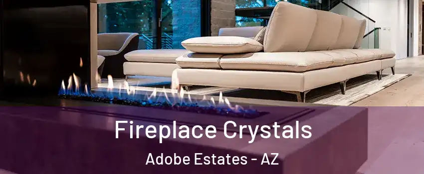 Fireplace Crystals Adobe Estates - AZ