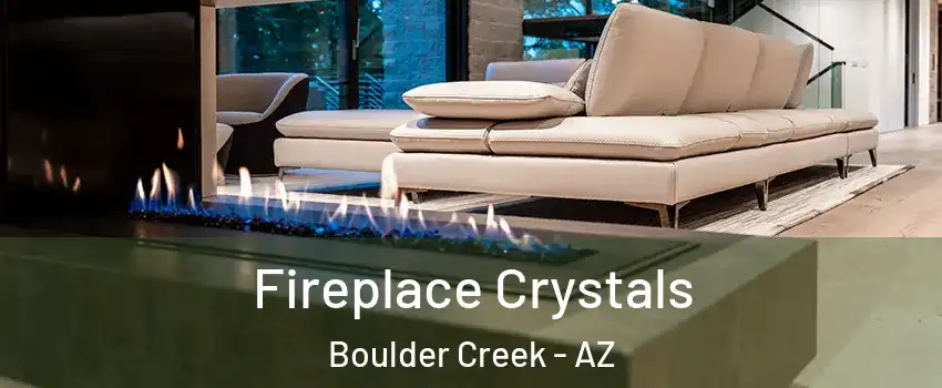 Fireplace Crystals Boulder Creek - AZ