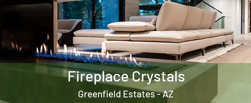 Fireplace Crystals Greenfield Estates - AZ
