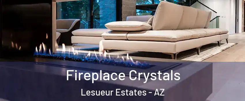 Fireplace Crystals Lesueur Estates - AZ