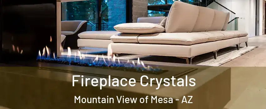 Fireplace Crystals Mountain View of Mesa - AZ