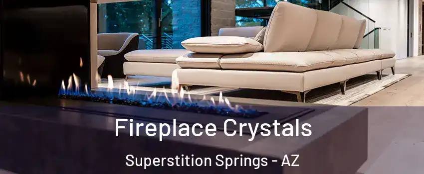 Fireplace Crystals Superstition Springs - AZ