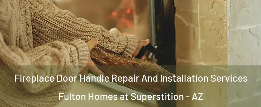 Fireplace Door Handle Repair And Installation Services Fulton Homes at Superstition - AZ