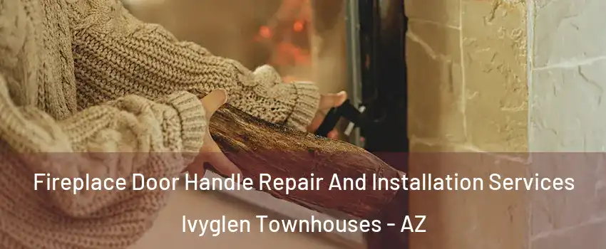 Fireplace Door Handle Repair And Installation Services Ivyglen Townhouses - AZ