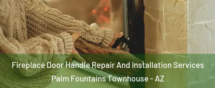 Fireplace Door Handle Repair And Installation Services Palm Fountains Townhouse - AZ