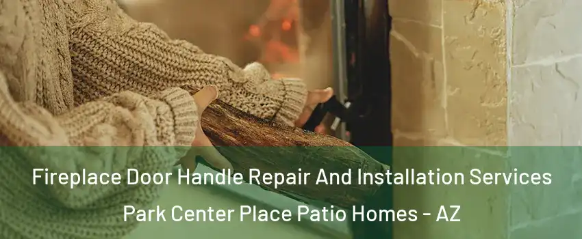 Fireplace Door Handle Repair And Installation Services Park Center Place Patio Homes - AZ