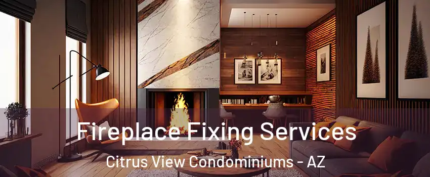 Fireplace Fixing Services Citrus View Condominiums - AZ