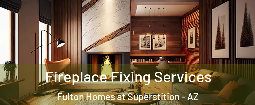 Fireplace Fixing Services Fulton Homes at Superstition - AZ
