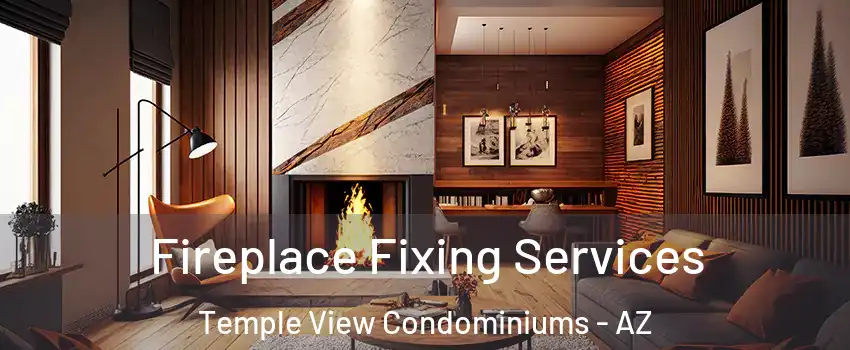 Fireplace Fixing Services Temple View Condominiums - AZ