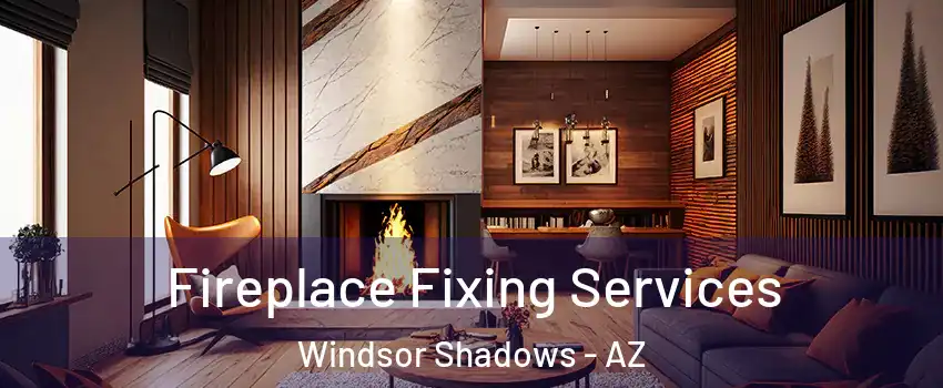Fireplace Fixing Services Windsor Shadows - AZ