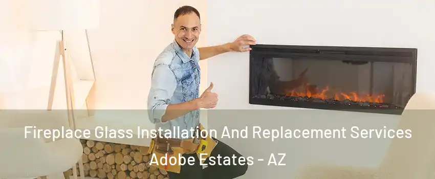 Fireplace Glass Installation And Replacement Services Adobe Estates - AZ