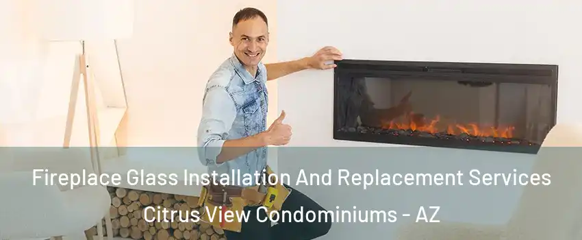 Fireplace Glass Installation And Replacement Services Citrus View Condominiums - AZ