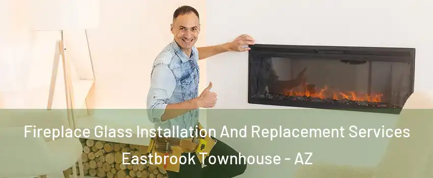 Fireplace Glass Installation And Replacement Services Eastbrook Townhouse - AZ