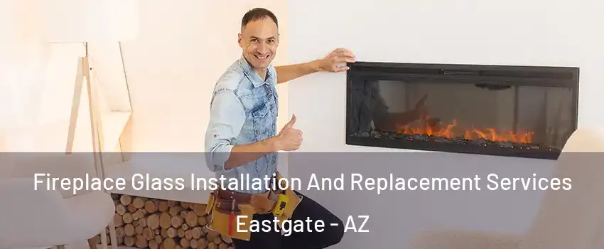 Fireplace Glass Installation And Replacement Services Eastgate - AZ